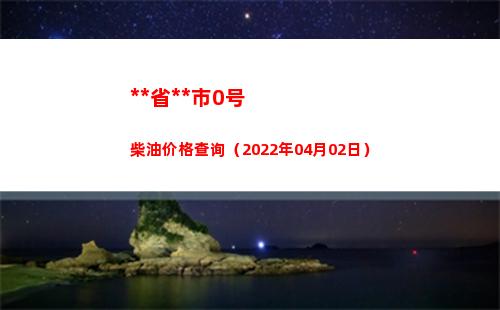 西藏省拉萨市0号柴油价格查询（2022年04月02日）