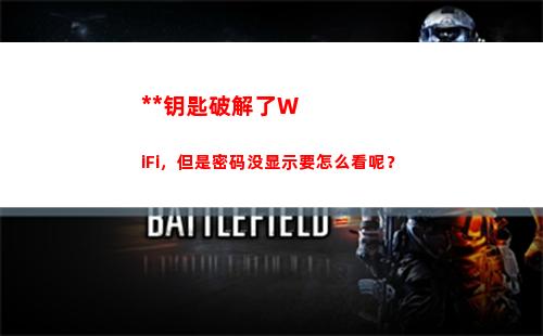 万能钥匙破解了WiFi，但是密码没显示要怎么看呢？(万能钥匙破解了的密码能看到吗)