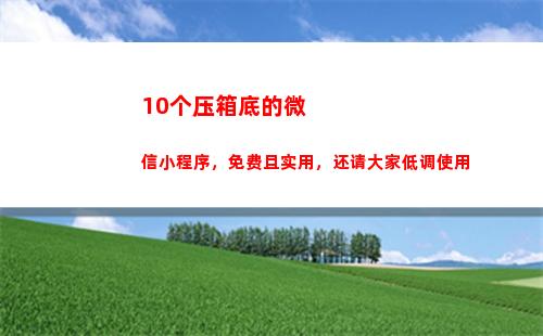 0个压箱底的微信小程序，免费且实用，还请大家低调使用"