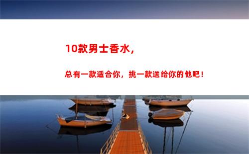 0款男士香水，总有一款适合你，挑一款送给你的他吧！(男士香水经典款)"