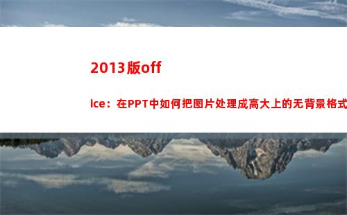 013版office：在PPT中如何把图片处理成高大上的无背景格式(2013版office怎么激活)"