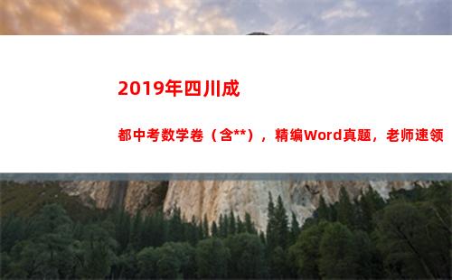 019年四川成都中考数学卷（含答案），精编Word真题，老师速领(2019年四川成考录取分数线是多少)"