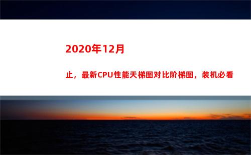 020年12月止，最新CPU性能天梯图对比阶梯图，装机必看(2020年12月8日)"