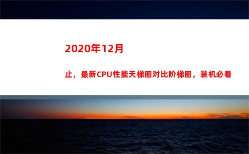 020年12月止，最新CPU性能天梯图对比阶梯图，装机必看(2020年12月8日)"