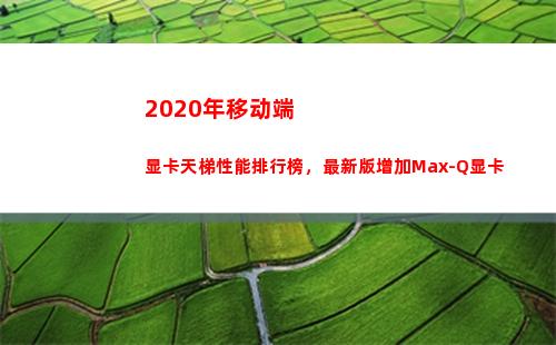 020年移动端显卡天梯性能排行榜，最新版增加Max-Q显卡(2020年移动端搜索引擎市场份额)"