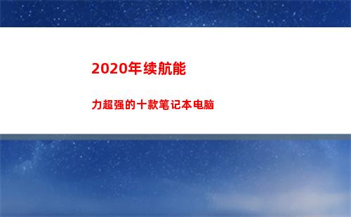 020年续航能力超强的十款笔记本电脑(2020年超长续航手机)"