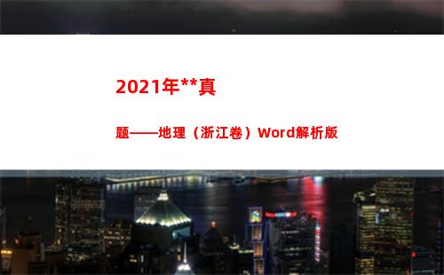 021年高考真题——地理（浙江卷）Word解析版(2021年高考真题电子版)"