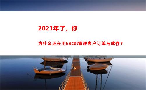 021年了，你为什么还在用Excel管理客户订单与库存？(2021年了你还没断供吗)"