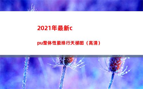 021年最新cpu整体性能排行天梯图（高清）(2021年最新村民自治章程范本)"