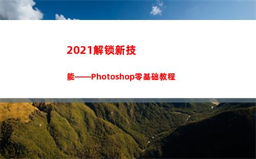 021解锁新技能——Photoshop零基础教程(三星2021怎么解锁)"