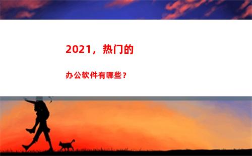 021，热门的办公软件有哪些？(2021热门的电视剧)"