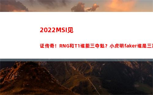 022MSI见证传奇！RNG和T1谁能三夺魁？小虎明faker谁是三冠王？(2022MSI赛程)"