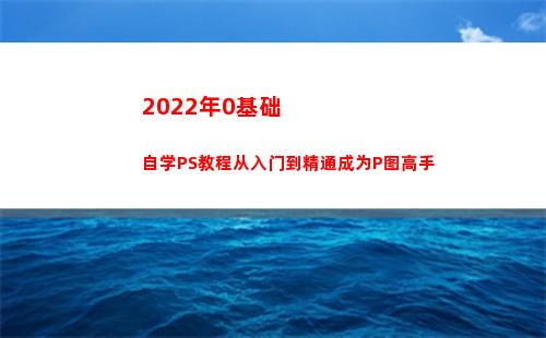 022年0基础自学PS教程从入门到精通成为P图高手(2022年基准利率)"