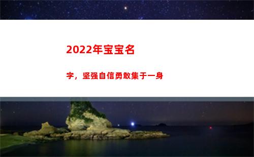 022年宝宝名字，坚强自信勇敢集于一身(2022年宝宝名字女)"