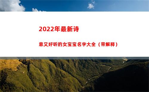 022年最新诗意又好听的女宝宝名字大全（带解释）(2022年最新创造的诗)"