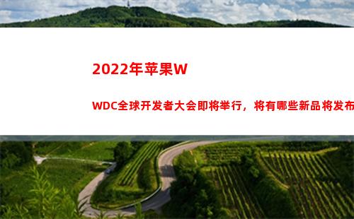 022年苹果WWDC全球开发者大会即将举行，将有哪些新品将发布？(2022年苹果wwdc)"