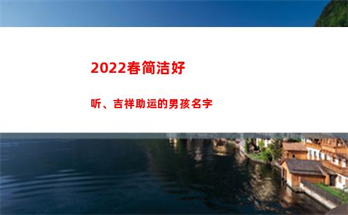 022春简洁好听、吉祥助运的男孩名字(早安2022最简洁)"