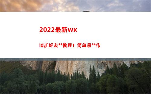 022最新wxid加好友万能教程！简单易操作(2022最新文案)"