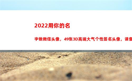 022用你的名字做微信头像，49张3D高端大气个性签名头像，请查收(2022用你的名字做头像)"