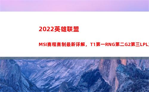 022英雄联盟MSI赛程赛制最新详解，T1第一RNG第二G2第三LPL加油(2022英雄联盟lpl春季赛赛程)"