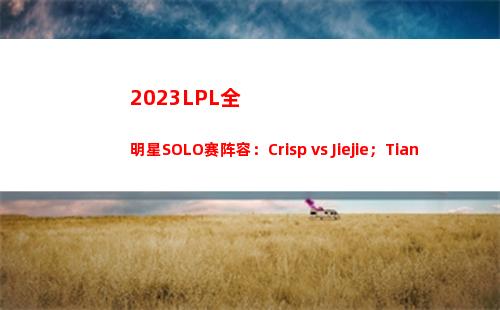 023LPL全明星SOLO赛阵容：Crisp