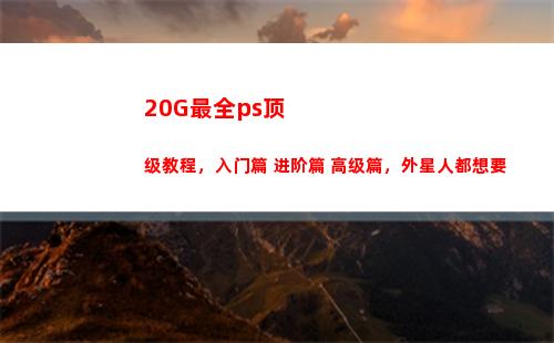 0G最全ps顶级教程，入门篇+进阶篇+高级篇，外星人都想要"