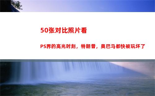 0张对比照片看PS界的高光时刻，特朗普，奥巴马都快被玩坏了(怎样发对比照片成一张)"