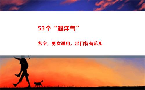 3个“超洋气”名字，男女适用，出门特有范儿(女超短发洋气)"