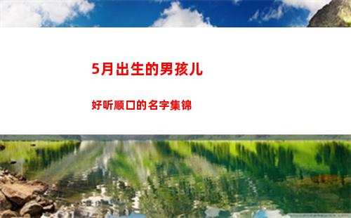 月出生的男孩儿好听顺口的名字集锦(男孩儿十五出生好不好)"