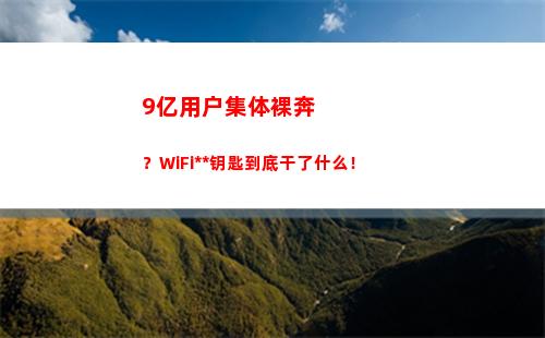 亿用户集体裸奔？WiFi万能钥匙到底干了什么！(集体裸奔的窑三代)"