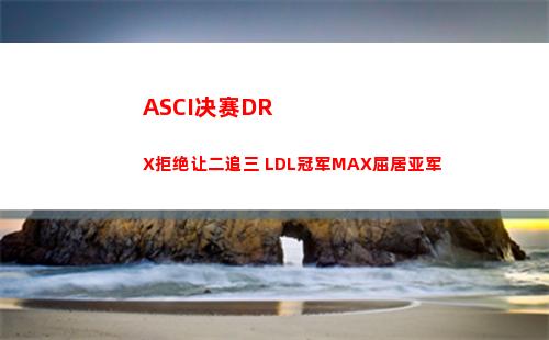ASCI决赛DRX拒绝让二追三 LDL冠军MAX屈居亚军