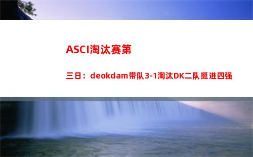 ASCI淘汰赛第三日：deokdam带队3-1淘汰DK二队挺进四强