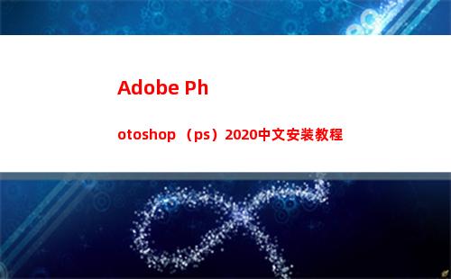 Adobe Photoshop （ps）2020中文安装教程