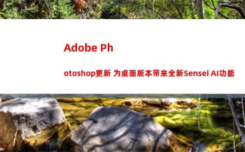 Adobe Photoshop更新 为桌面版本带来全新Sensei AI功能