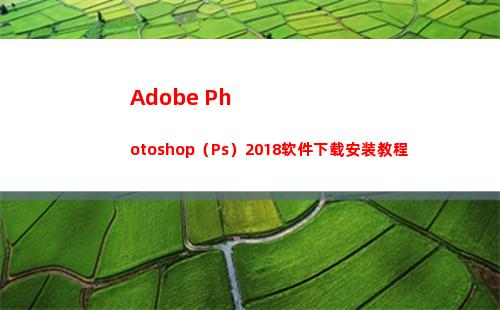 Adobe Photoshop（Ps）2018软件下载安装教程