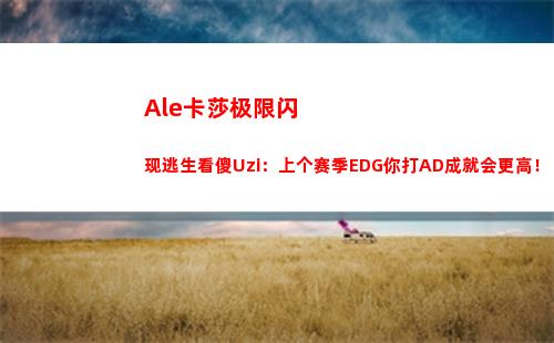 Ale卡莎极限闪现逃生看傻Uzi：上个赛季EDG你打AD成就会更高！