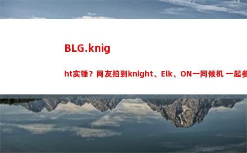 BLG.knight实锤？网友拍到knight、Elk、ON一同候机 一起参加全明星