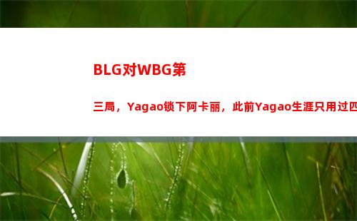 BLG对WBG第三局，Yagao锁下阿卡丽，此前Yagao生涯只用过四次