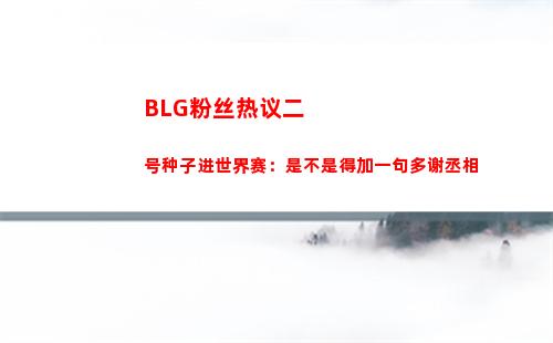BLG粉丝热议二号种子进世界赛：是不是得加一句多谢丞相