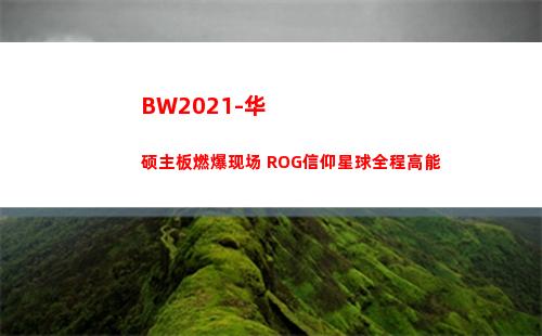 BW2021-华硕主板燃爆现场 ROG信仰星球全程高能(BW2021时间)
