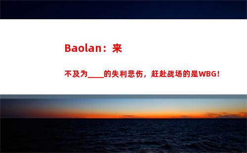 Baolan：来不及为____的失利悲伤，赶赴战场的是WBG！