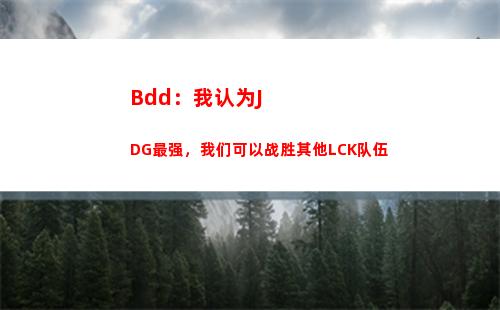 Bdd：我认为JDG最强，我们可以战胜其他LCK队伍