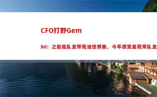 CFO打野Gemini：之前是队友带我进世界赛，今年感觉是我带队友进