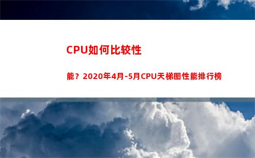 CPU如何比较性能？2020年4月-5月CPU天梯图性能排行榜(cpu比较图)