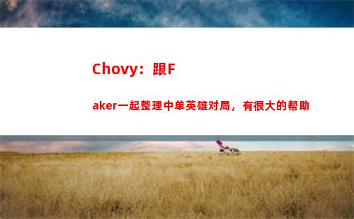 Chovy：跟Faker一起整理中单英雄对局，有很大的帮助