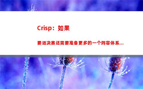 Crisp：如果要进决赛还需要准备更多的一个阵容体系...