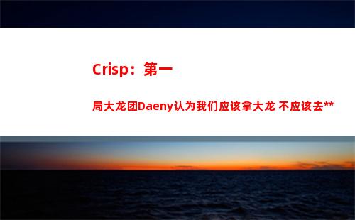 Crisp：第一局大龙团Daeny认为我们应该拿大龙 不应该去打人