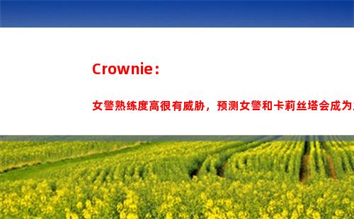 Crownie：女警熟练度高很有威胁，预测女警和卡莉丝塔会成为主流