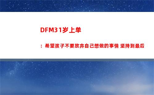 DFM31岁上单：希望孩子不要放弃自己想做的事情 坚持到最后