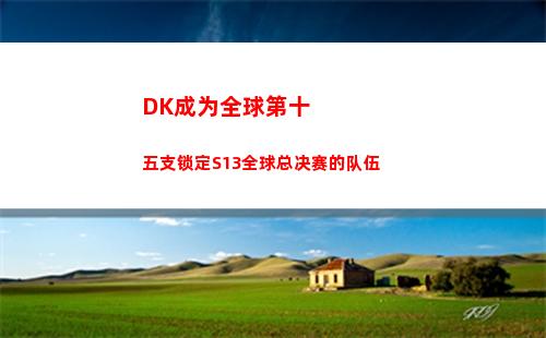 DK成为全球第十五支锁定S13全球总决赛的队伍